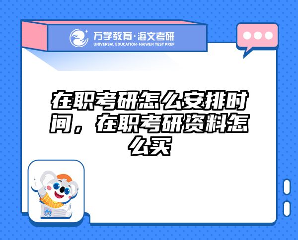 在职考研怎么安排时间,在职考研资料怎么买