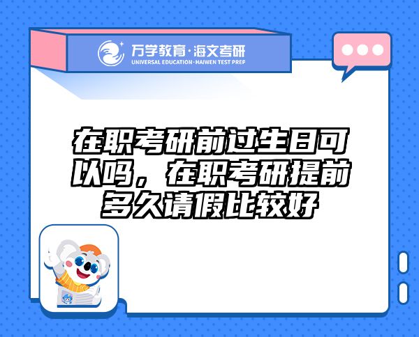 在职考研前过生日可以吗，在职考研提前多久请假比较好