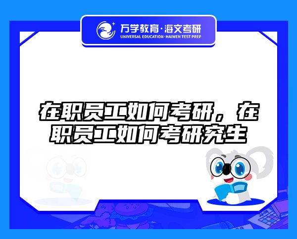 在职员工如何考研，在职员工如何考研究生