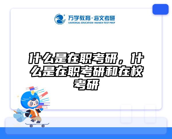 什么是在职考研,什么是在职考研和在校考研