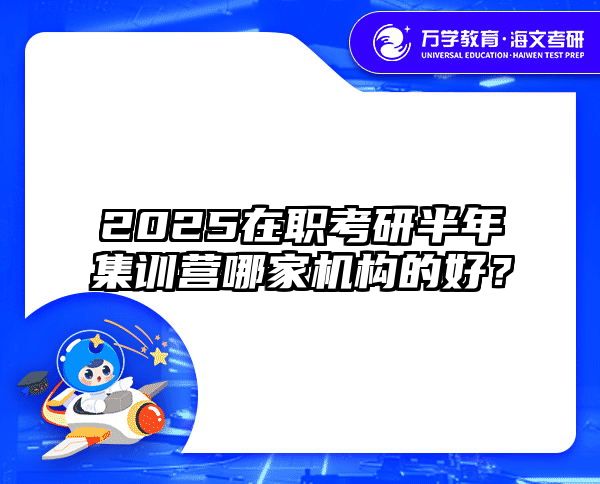 2025在职考研半年集训营哪家机构的好？