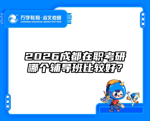 2026成都在职考研哪个辅导班比较好？