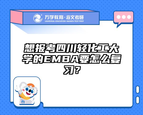 想报考四川轻化工大学的EMBA要怎么复习？