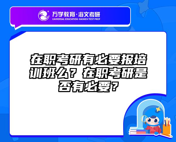 在职考研有必要报培训班么？在职考研是否有必要？
