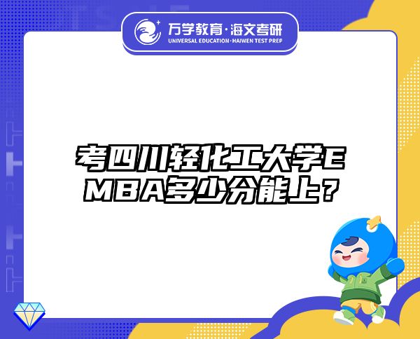 考四川轻化工大学EMBA多少分能上？