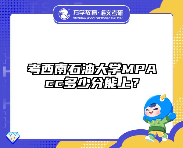 考西南石油大学MPAcc多少分能上？