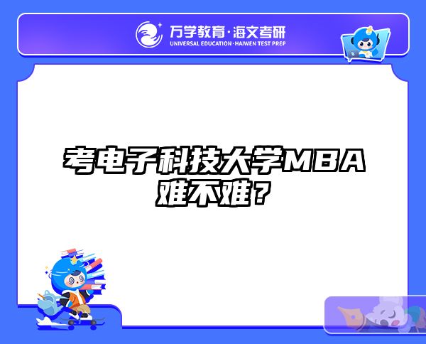 考电子科技大学MBA难不难？