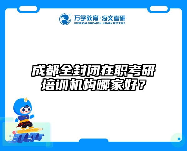 成都全封闭在职考研培训机构哪家好？
