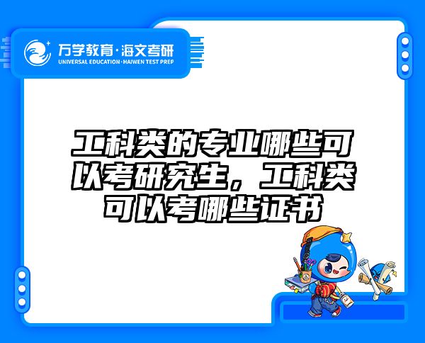 工科类的专业哪些可以考研究生,工科类可以考哪些证书