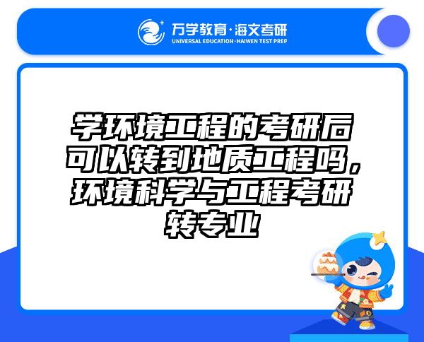 学环境工程的考研后可以转到地质工程吗，环境科学与工程考研转专业