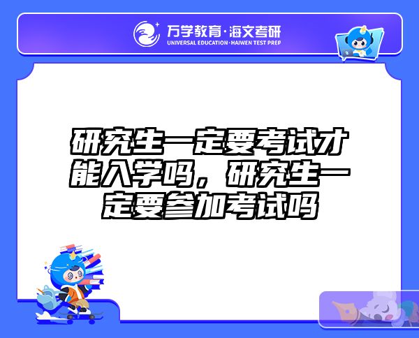 研究生一定要考试才能入学吗，研究生一定要参加考试吗