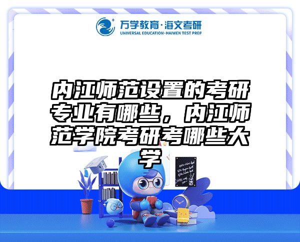 内江师范设置的考研专业有哪些，内江师范学院考研考哪些大学