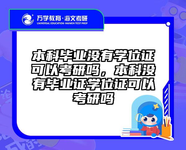 本科毕业没有学位证可以考研吗，本科没有毕业证学位证可以考研吗