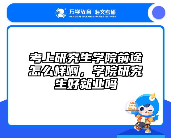 考上研究生学院前途怎么样啊，学院研究生好就业吗