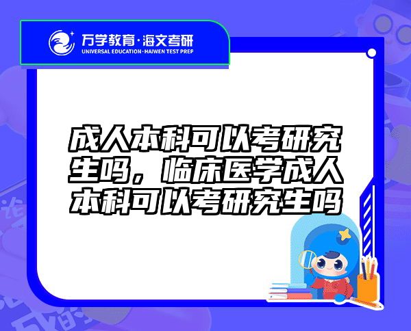 成人本科可以考研究生吗,临床医学成人本科可以考研究生吗