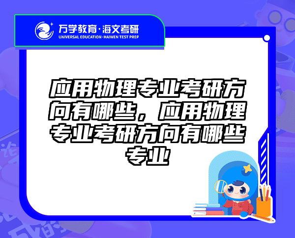 应用物理专业考研方向有哪些,应用物理专业考研方向有哪些专业