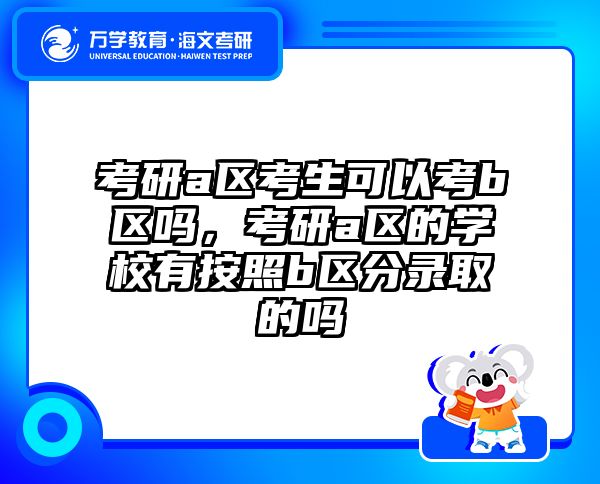 考研a区考生可以考b区吗，考研a区的学校有按照b区分录取的吗