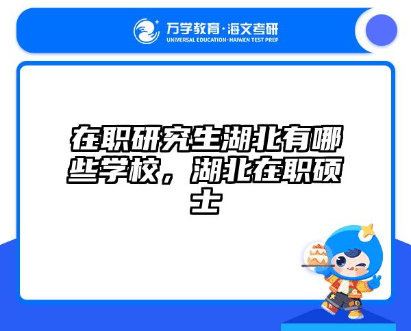 在职研究生湖北有哪些学校，湖北在职硕士