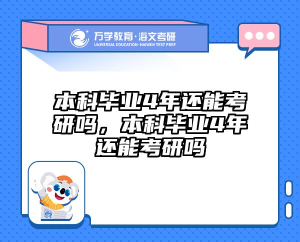 本科毕业4年还能考研吗,本科毕业4年还能考研吗