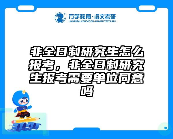 非全日制研究生怎么报考，非全日制研究生报考需要单位同意吗