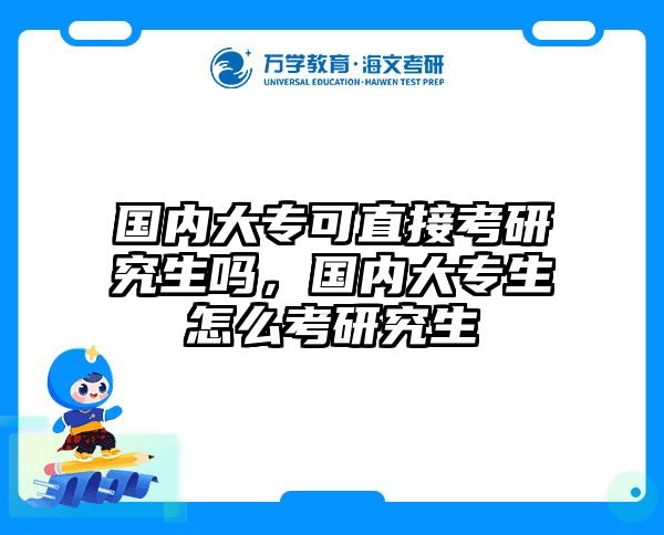 国内大专可直接考研究生吗,国内大专生怎么考研究生