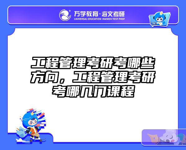 工程管理考研考哪些方向，工程管理考研考哪几门课程