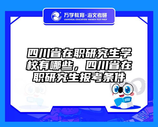 四川省在职研究生学校有哪些,四川省在职研究生报考条件