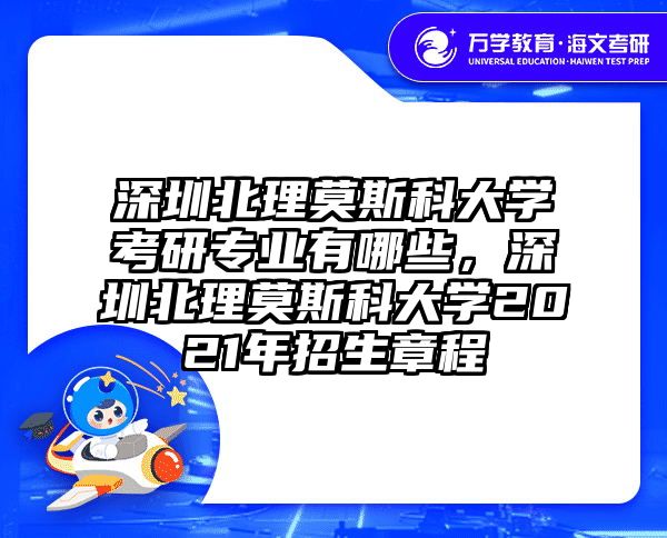 深圳北理莫斯科大学考研专业有哪些，深圳北理莫斯科大学2021年招生章程