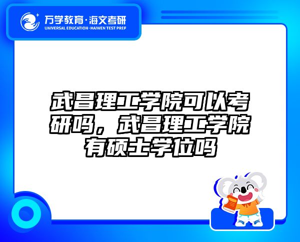 武昌理工学院可以考研吗，武昌理工学院有硕士学位吗