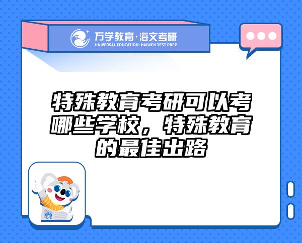 特殊教育考研可以考哪些学校，特殊教育的最佳出路