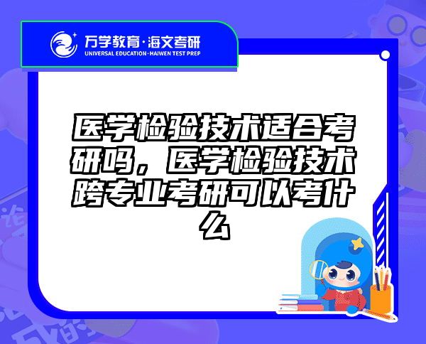 医学检验技术适合考研吗，医学检验技术跨专业考研可以考什么