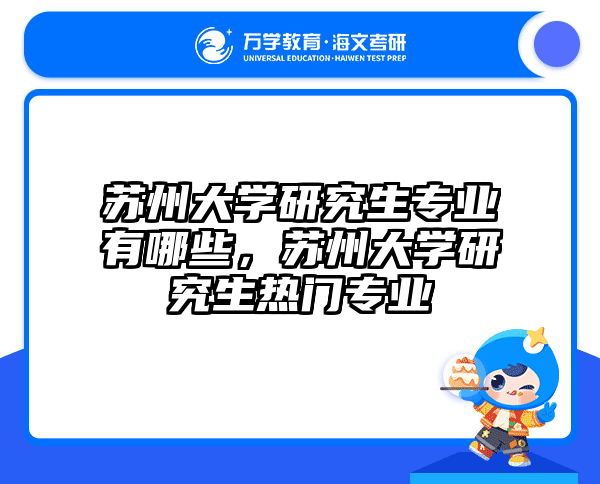 苏州大学研究生专业有哪些，苏州大学研究生热门专业