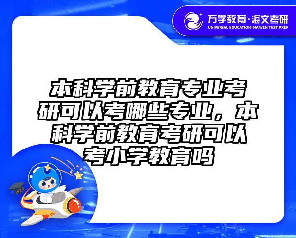 本科学前教育专业考研可以考哪些专业，本科学前教育考研可以考小学教育吗