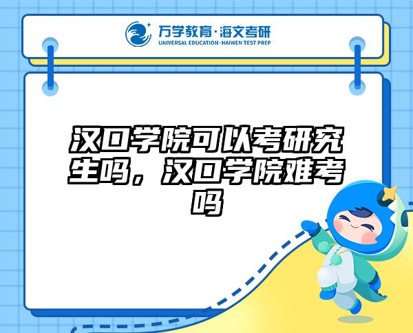 汉口学院可以考研究生吗，汉口学院难考吗