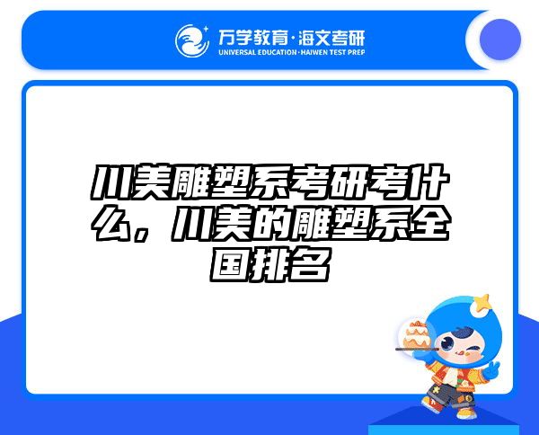 川美雕塑系考研考什么，川美的雕塑系全国排名