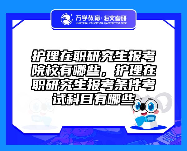 护理在职研究生报考院校有哪些，护理在职研究生报考条件考试科目有哪些