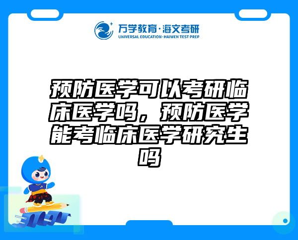 预防医学可以考研临床医学吗，预防医学能考临床医学研究生吗