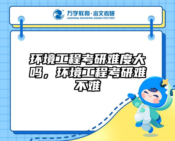 环境工程考研难度大吗，环境工程考研难不难