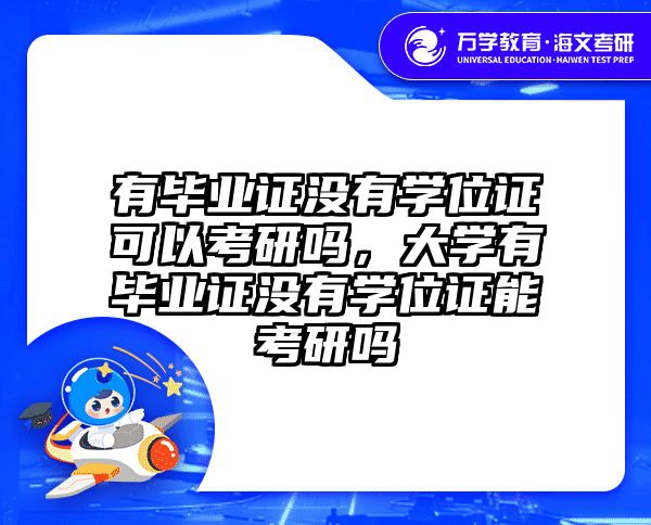 有毕业证没有学位证可以考研吗,大学有毕业证没有学位证能考研吗