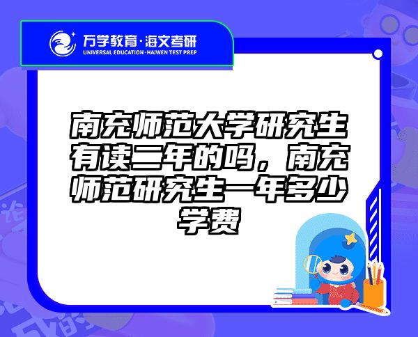 南充师范大学研究生有读二年的吗，南充师范研究生一年多少学费