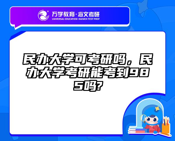民办大学可考研吗，民办大学考研能考到985吗?