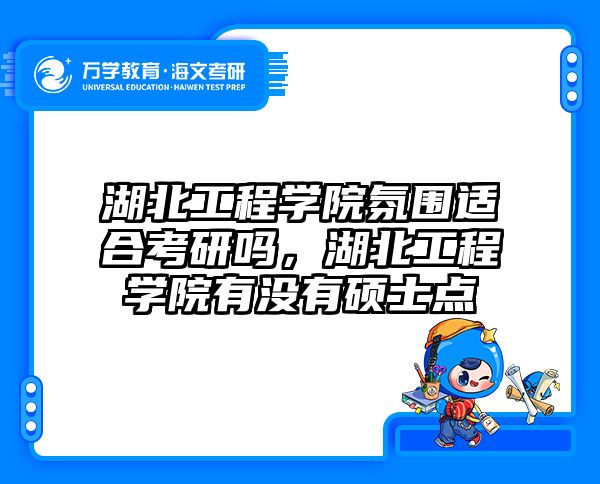湖北工程学院氛围适合考研吗，湖北工程学院有没有硕士点