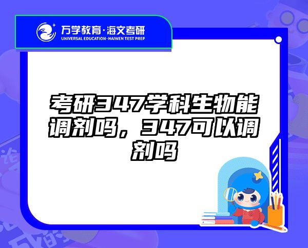 考研347学科生物能调剂吗，347可以调剂吗