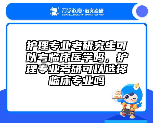 护理专业考研究生可以考临床医学吗，护理专业考研可以选择临床专业吗