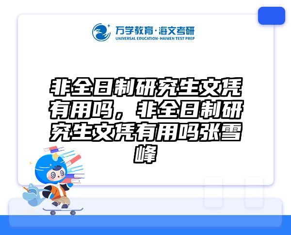 非全日制研究生文凭有用吗，非全日制研究生文凭有用吗张雪峰