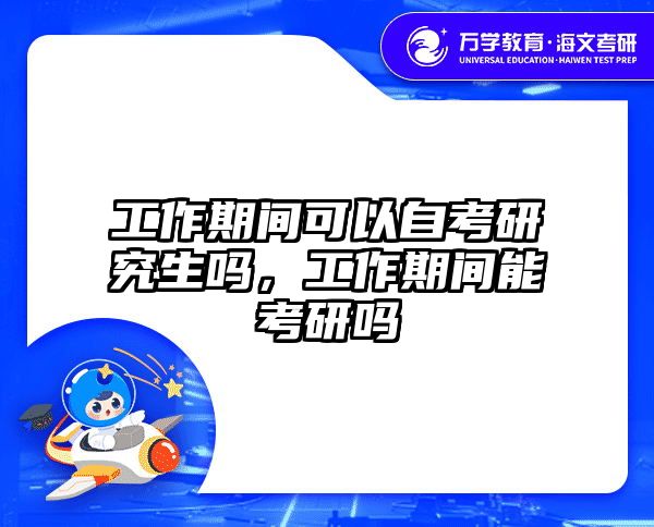 工作期间可以自考研究生吗，工作期间能考研吗