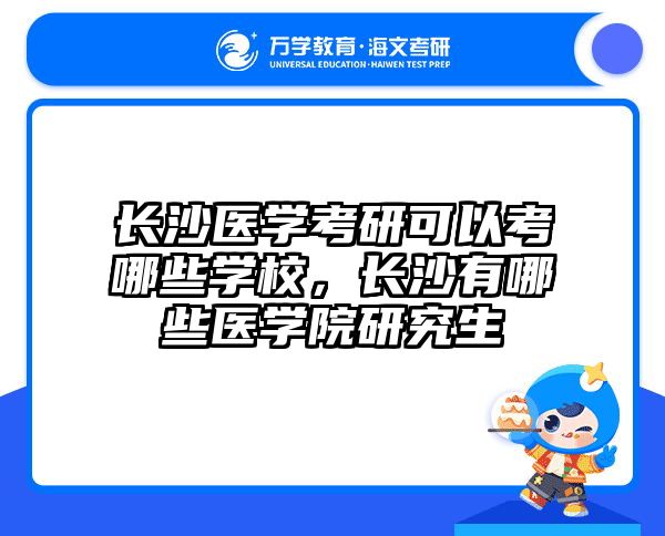 长沙医学考研可以考哪些学校，长沙有哪些医学院研究生