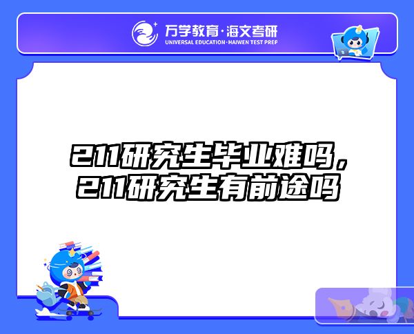 211研究生毕业难吗，211研究生有前途吗