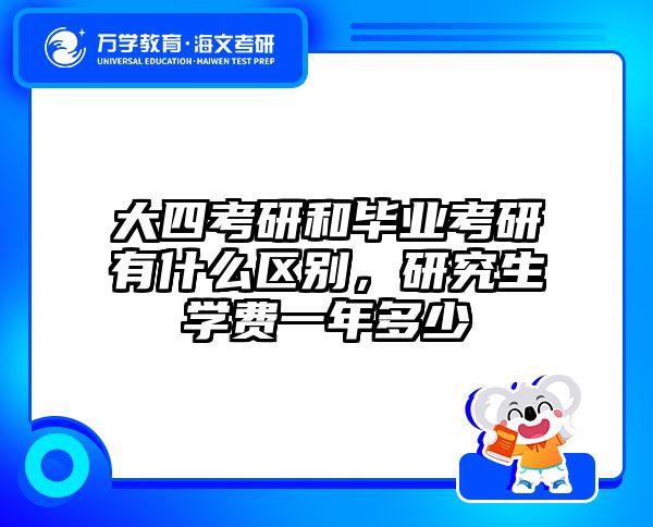 大四考研和毕业考研有什么区别，研究生学费一年多少