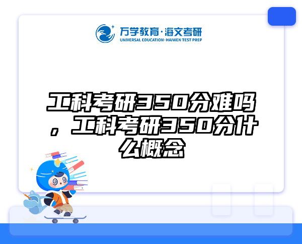 工科考研350分难吗，工科考研350分什么概念
